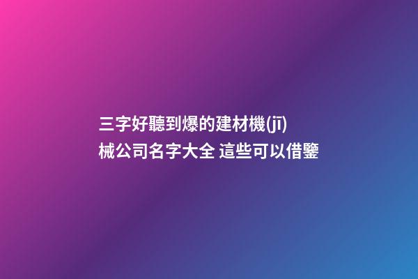 三字好聽到爆的建材機(jī)械公司名字大全 這些可以借鑒-第1張-公司起名-玄機(jī)派